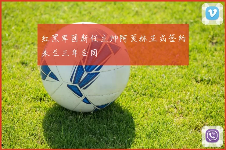 红黑军团新任主帅阿莫林正式签约米兰三年合同