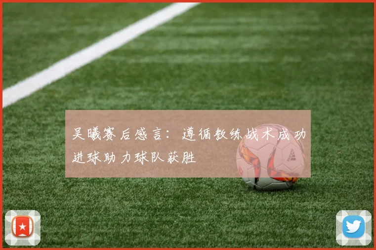 吴曦赛后感言：遵循教练战术成功进球助力球队获胜