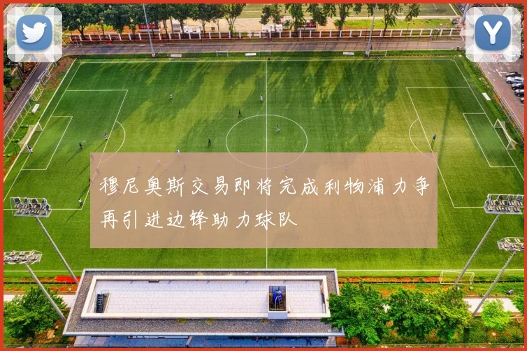 穆尼奥斯交易即将完成利物浦力争再引进边锋助力球队