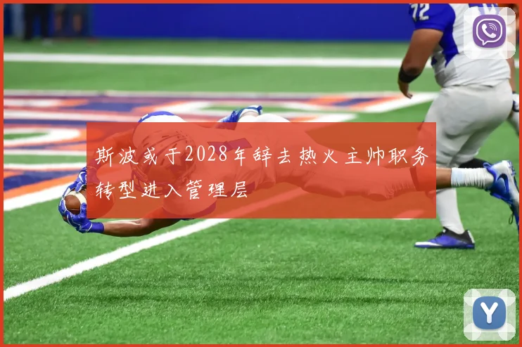 斯波或于2028年辞去热火主帅职务转型进入管理层