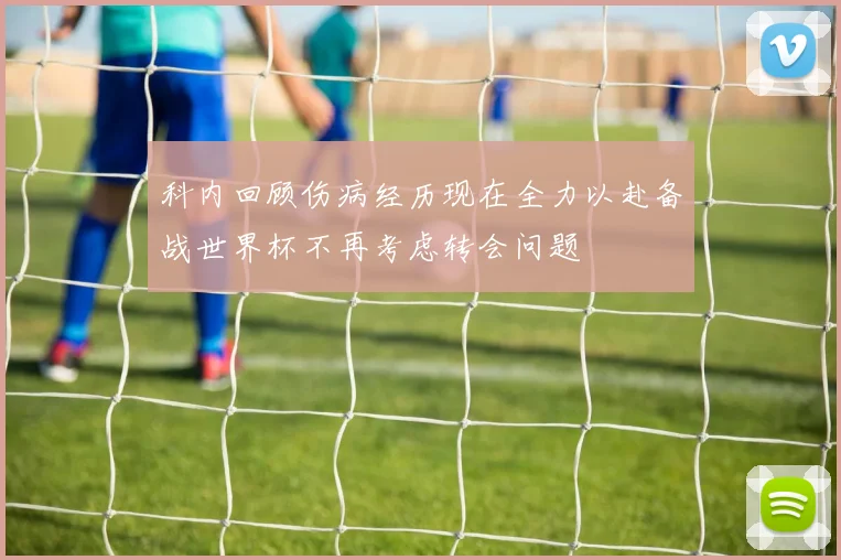 科内回顾伤病经历现在全力以赴备战世界杯不再考虑转会问题