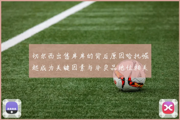切尔西出售库库的背后原因哈托崛起成为关键因素与非卖品地位相关