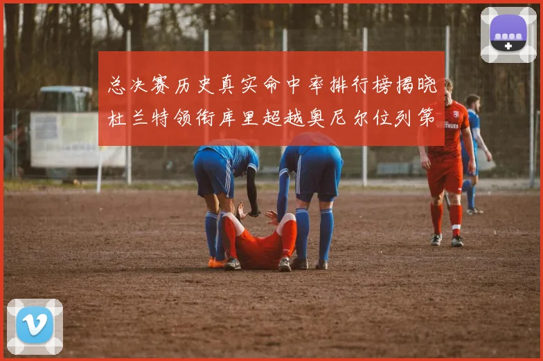 总决赛历史真实命中率排行榜揭晓杜兰特领衔库里超越奥尼尔位列第11