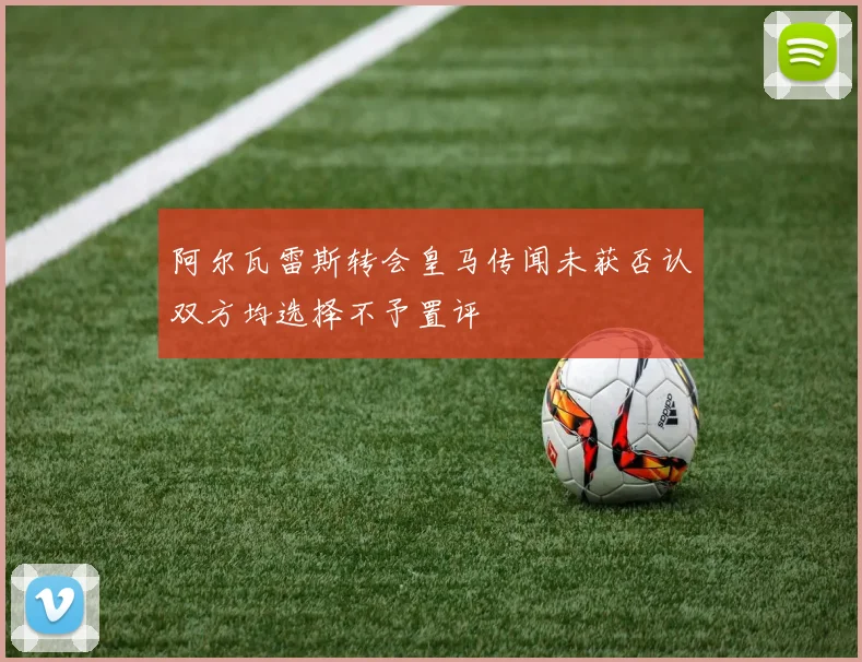 阿尔瓦雷斯转会皇马传闻未获否认双方均选择不予置评