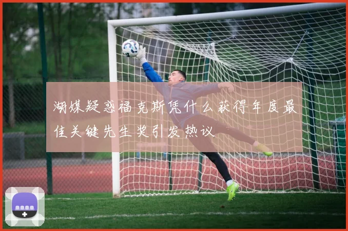 湖媒疑惑福克斯凭什么获得年度最佳关键先生奖引发热议